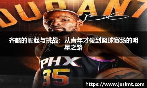 齐麟的崛起与挑战：从青年才俊到篮球赛场的明星之路